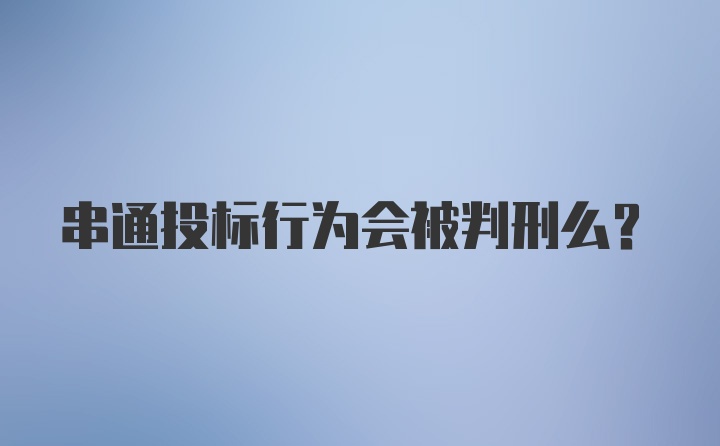 串通投标行为会被判刑么？