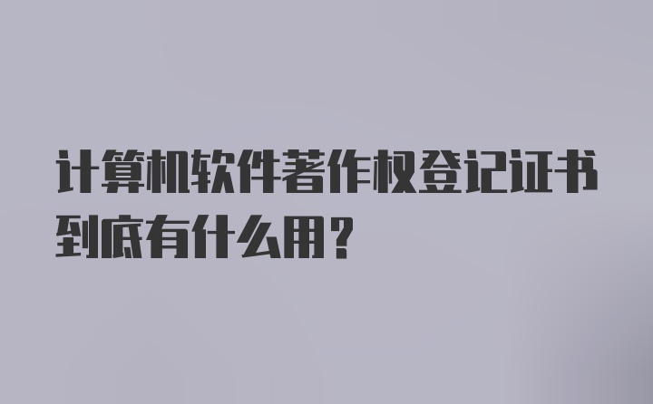 计算机软件著作权登记证书到底有什么用？