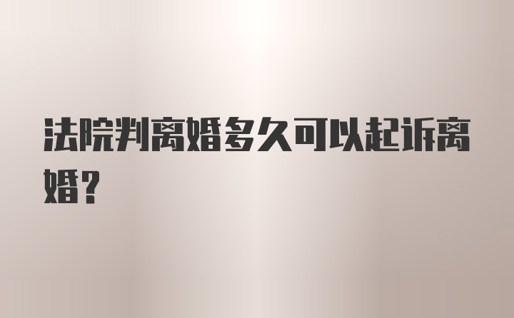 法院判离婚多久可以起诉离婚？