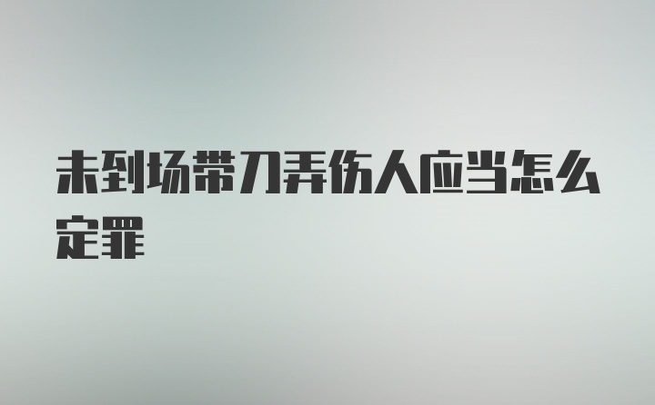 未到场带刀弄伤人应当怎么定罪