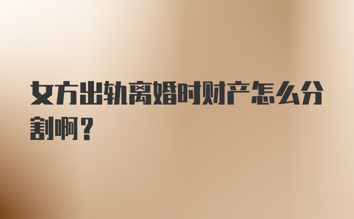 女方出轨离婚时财产怎么分割啊?