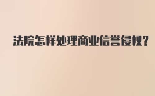 法院怎样处理商业信誉侵权？