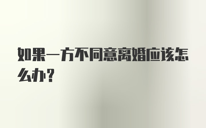 如果一方不同意离婚应该怎么办？