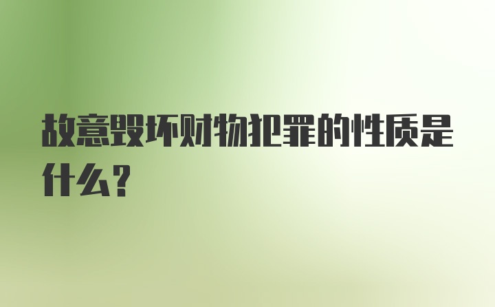 故意毁坏财物犯罪的性质是什么?