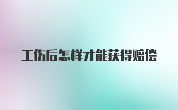 工伤后怎样才能获得赔偿