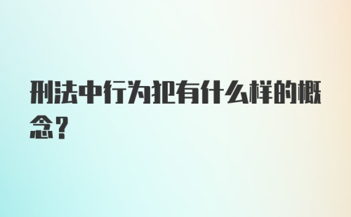 刑法中行为犯有什么样的概念?