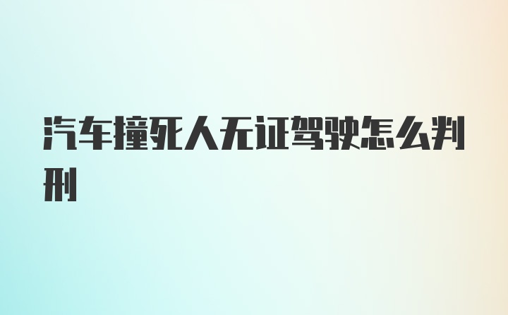 汽车撞死人无证驾驶怎么判刑