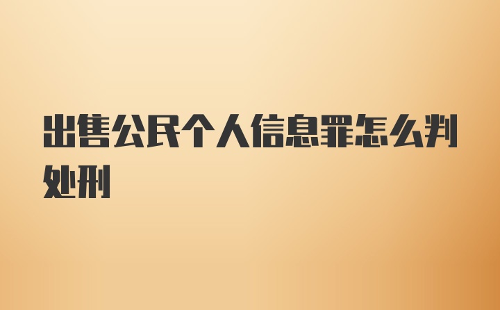 出售公民个人信息罪怎么判处刑