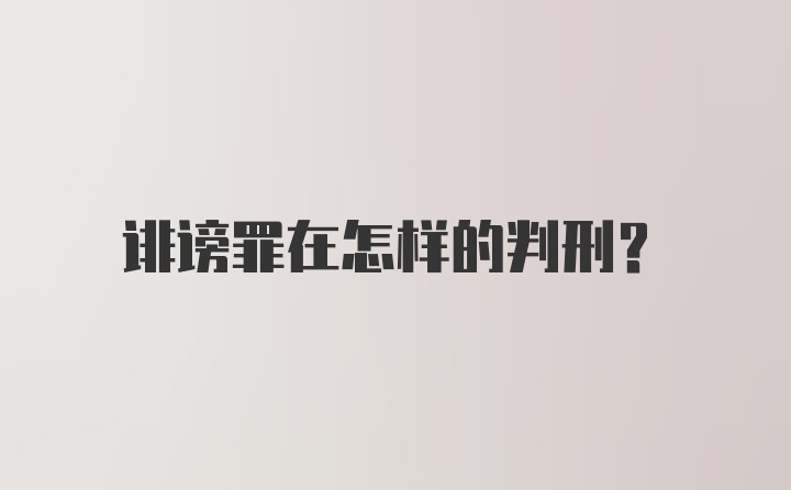 诽谤罪在怎样的判刑？