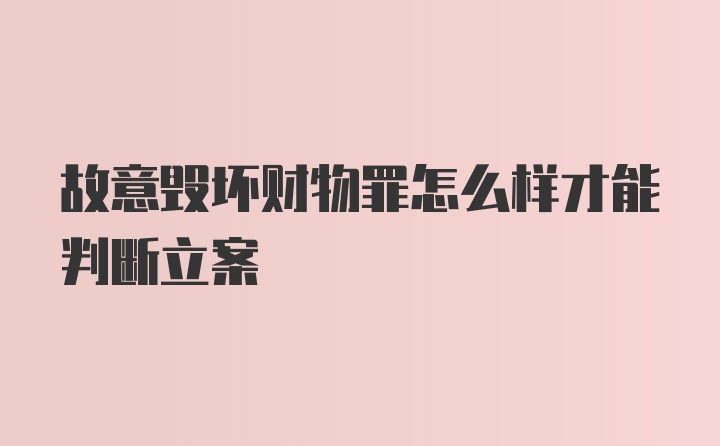 故意毁坏财物罪怎么样才能判断立案