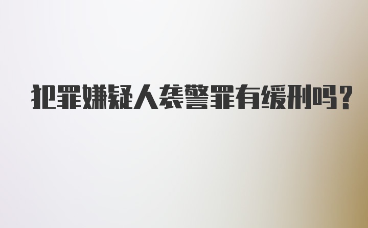 犯罪嫌疑人袭警罪有缓刑吗？