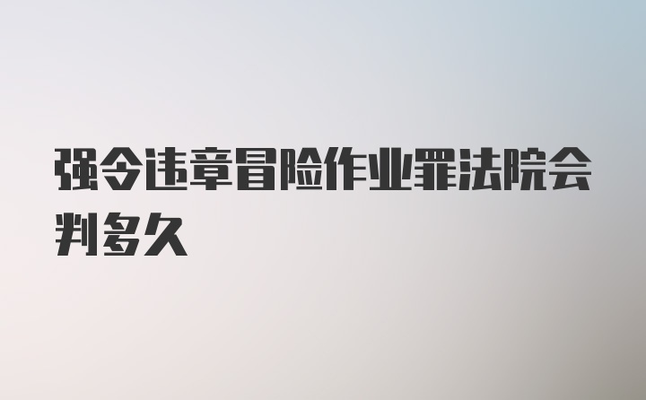 强令违章冒险作业罪法院会判多久