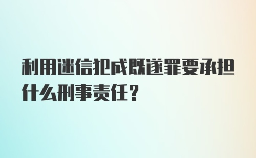 利用迷信犯成既遂罪要承担什么刑事责任？