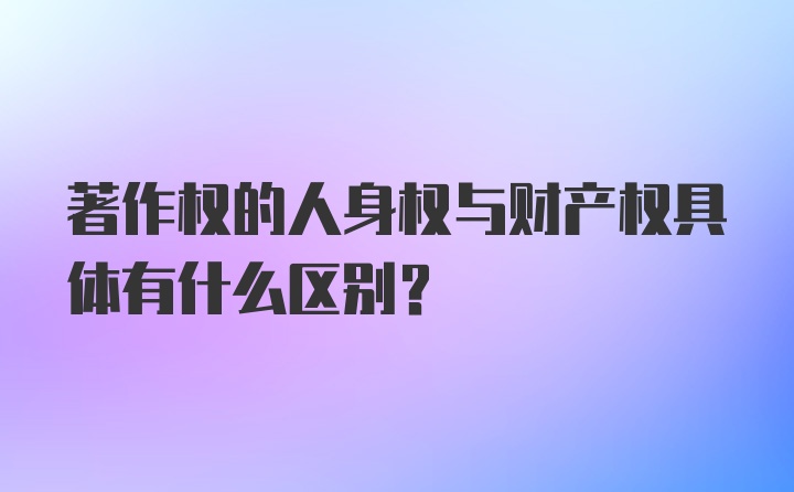 著作权的人身权与财产权具体有什么区别？