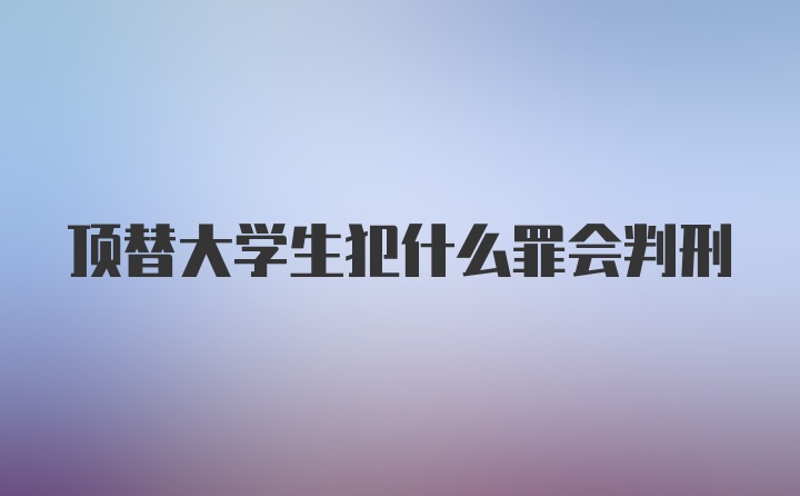 顶替大学生犯什么罪会判刑