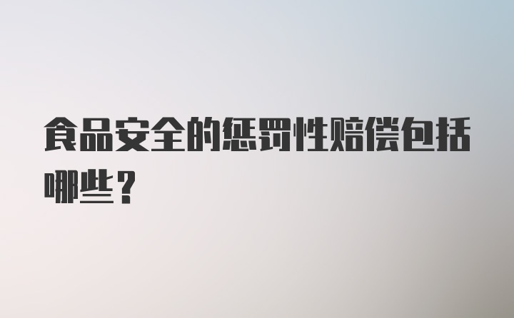 食品安全的惩罚性赔偿包括哪些？