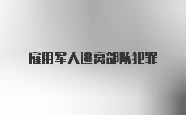 雇用军人逃离部队犯罪