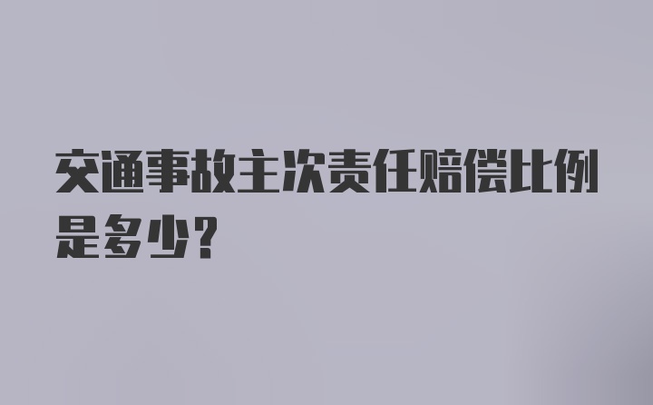 交通事故主次责任赔偿比例是多少？