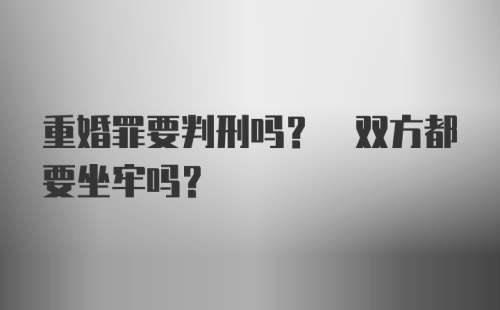 重婚罪要判刑吗? 双方都要坐牢吗?