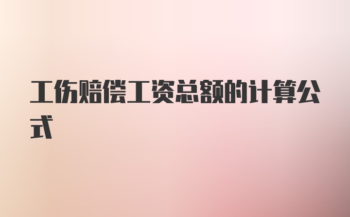工伤赔偿工资总额的计算公式