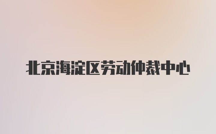 北京海淀区劳动仲裁中心