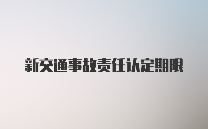 新交通事故责任认定期限