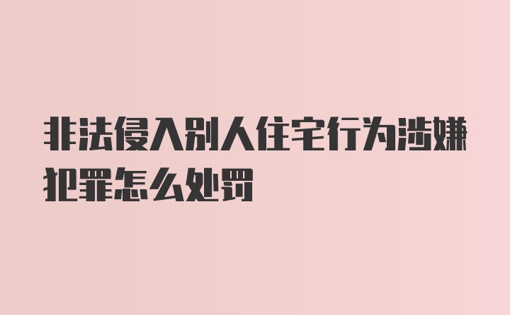 非法侵入别人住宅行为涉嫌犯罪怎么处罚