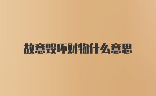 故意毁坏财物什么意思