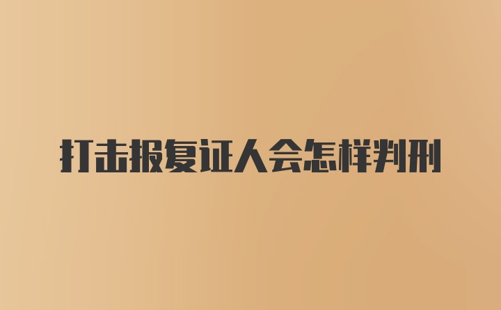 打击报复证人会怎样判刑