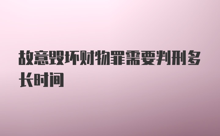 故意毁坏财物罪需要判刑多长时间