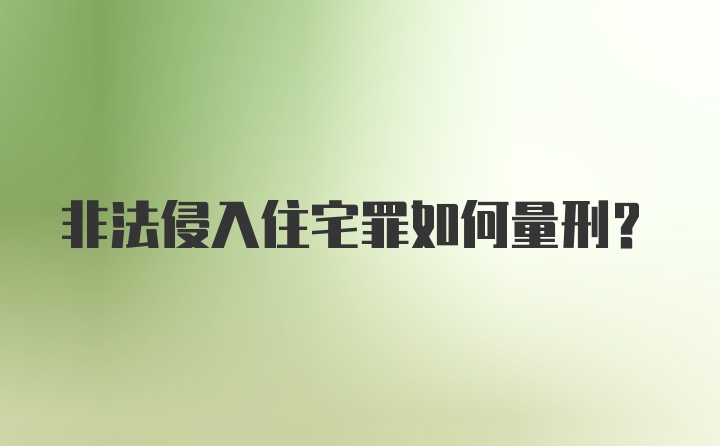 非法侵入住宅罪如何量刑?