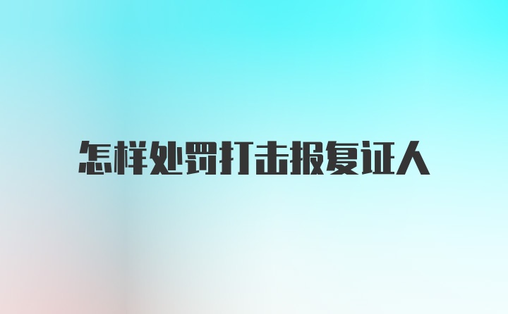 怎样处罚打击报复证人