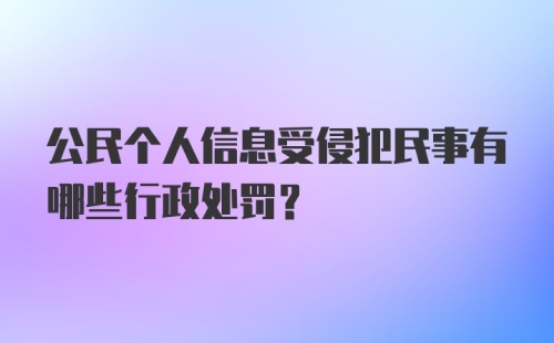 公民个人信息受侵犯民事有哪些行政处罚？