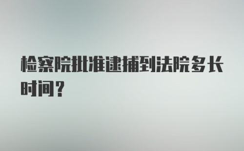 检察院批准逮捕到法院多长时间？