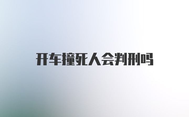 开车撞死人会判刑吗