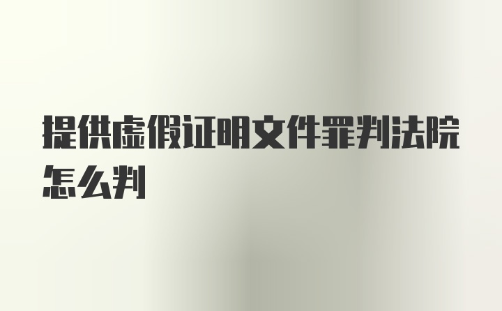 提供虚假证明文件罪判法院怎么判