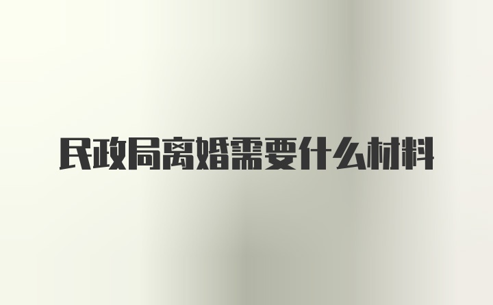 民政局离婚需要什么材料