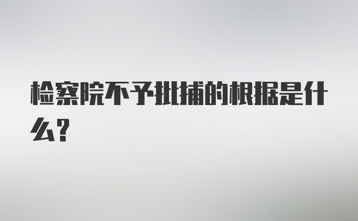 检察院不予批捕的根据是什么？