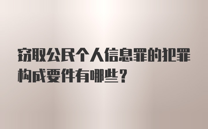 窃取公民个人信息罪的犯罪构成要件有哪些?