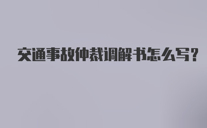 交通事故仲裁调解书怎么写？