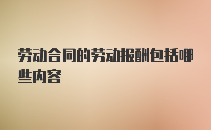 劳动合同的劳动报酬包括哪些内容