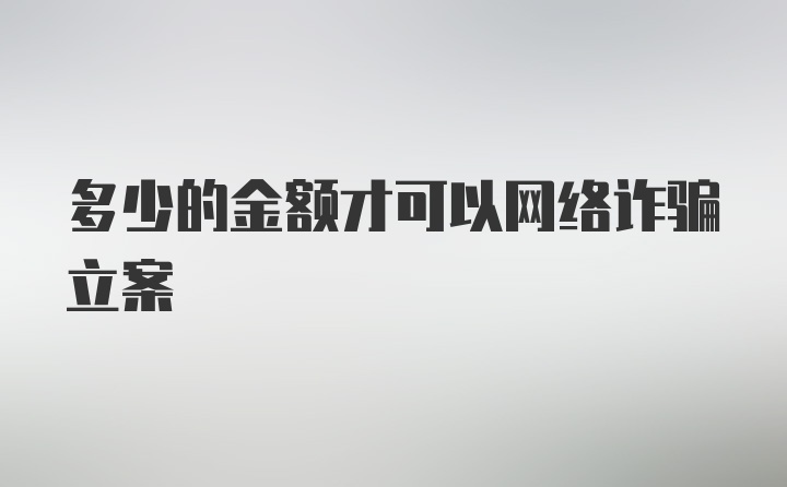 多少的金额才可以网络诈骗立案