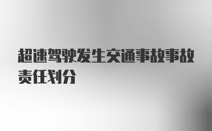 超速驾驶发生交通事故事故责任划分