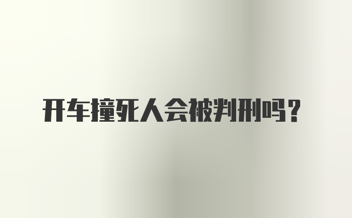 开车撞死人会被判刑吗?