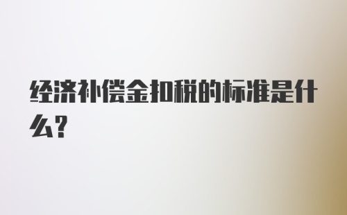 经济补偿金扣税的标准是什么？