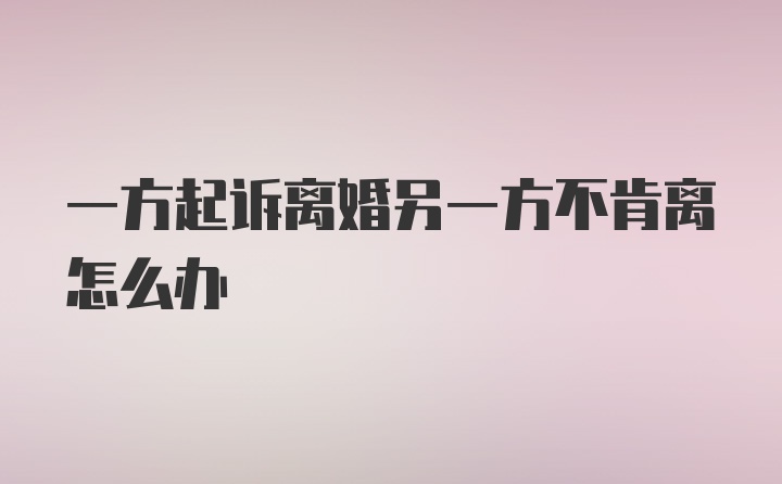 一方起诉离婚另一方不肯离怎么办