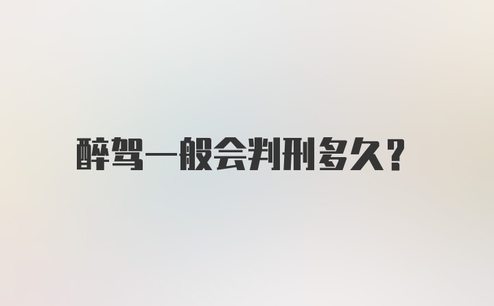 醉驾一般会判刑多久？