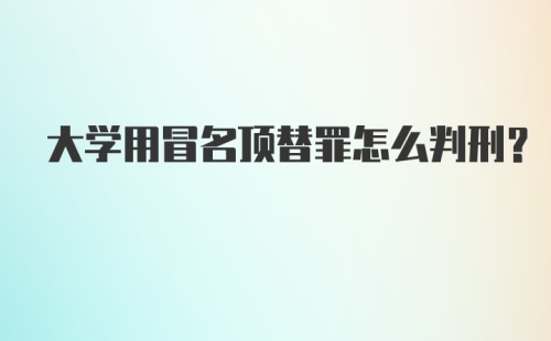 大学用冒名顶替罪怎么判刑？