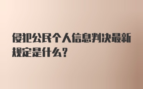 侵犯公民个人信息判决最新规定是什么?