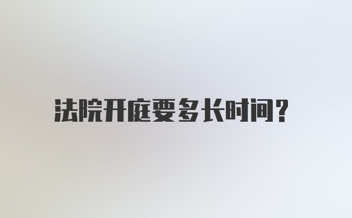 法院开庭要多长时间？